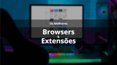 Os melhores browsers e extensões para gamers em 2025