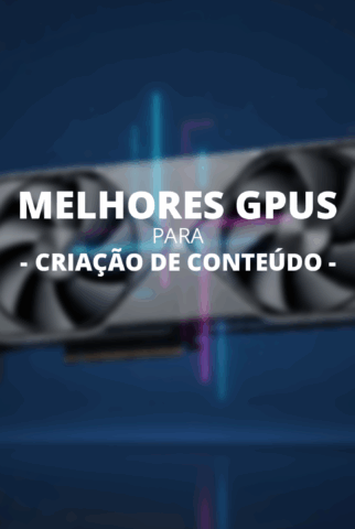Guia das Melhores GPUs para Criação de Conteúdo