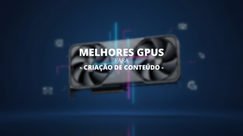 Guia das Melhores GPUs para Cria&ccedil;&atilde;o de Conte&uacute;do
