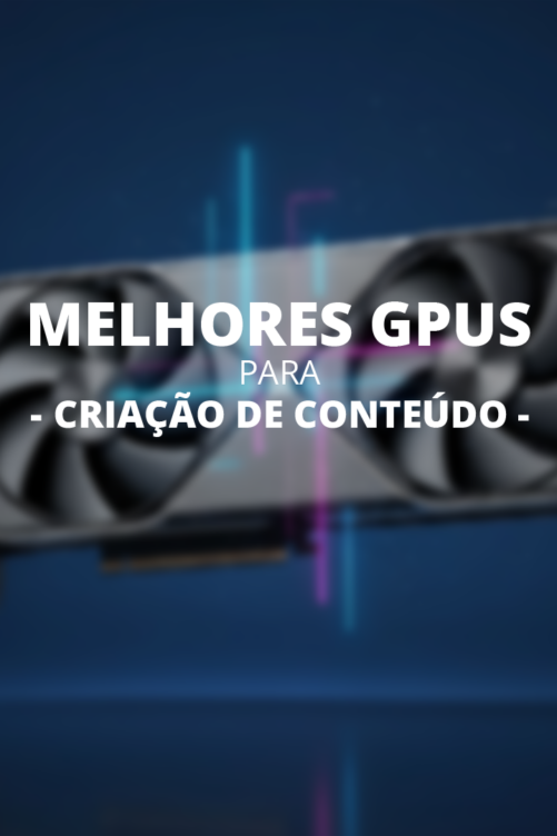 Guia das Melhores GPUs para Criação de Conteúdo