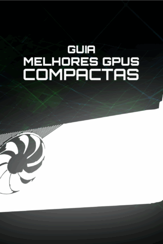 Guia das Melhores GPUs Compactas